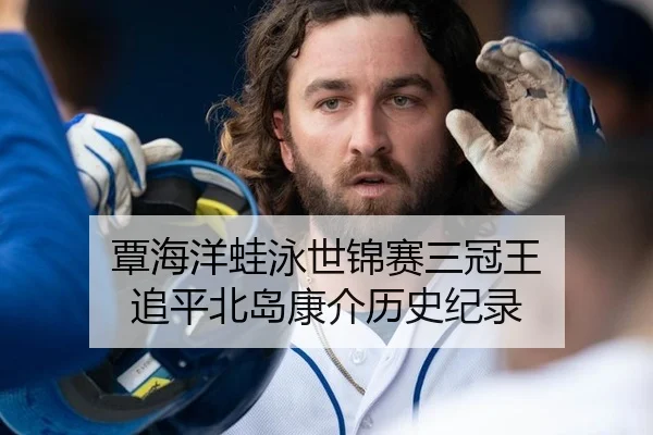覃海洋蛙泳世锦赛三冠王 追平北岛康介历史纪录