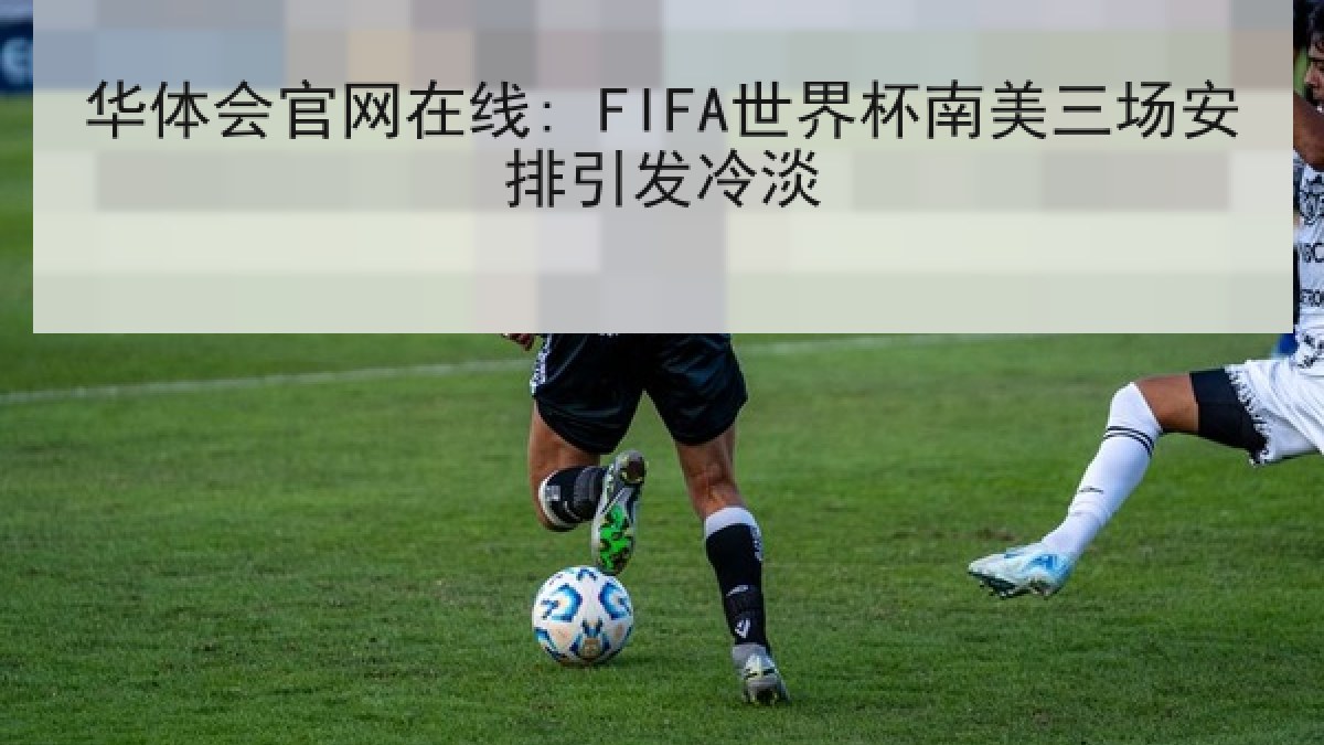 华体会官网在线: FIFA世界杯南美三场安排引发冷淡