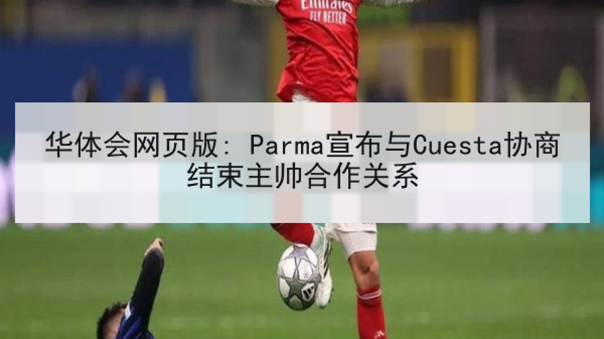 华体会网页版: Parma宣布与Cuesta协商结束主帅合作关系 华体会网页版: Parma宣布与Cuesta协商结束主帅合作关系