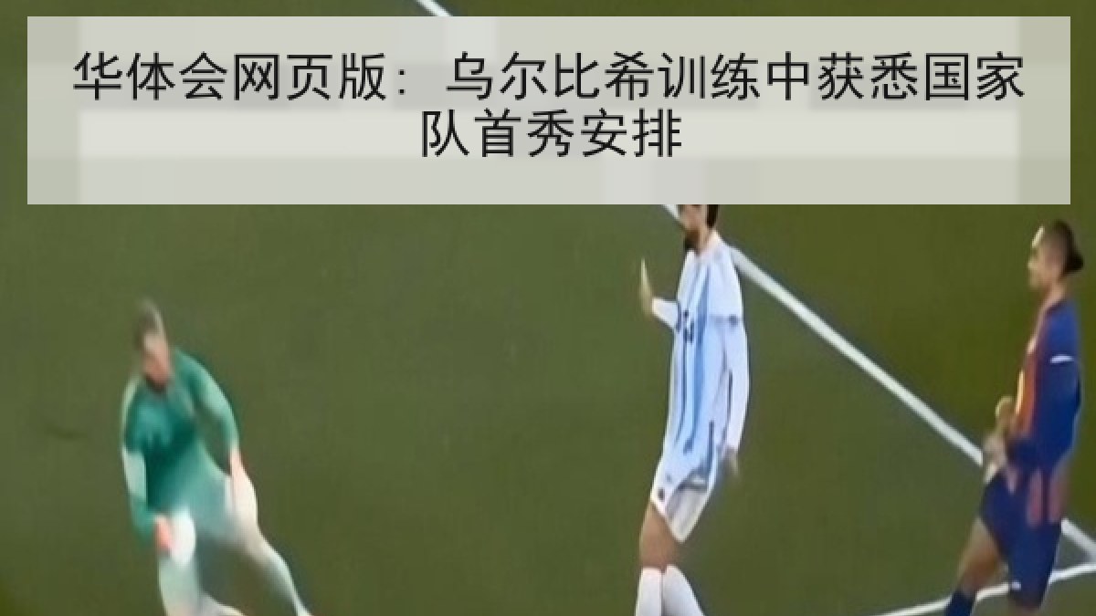 华体会网页版: 乌尔比希训练中获悉国家队首秀安排