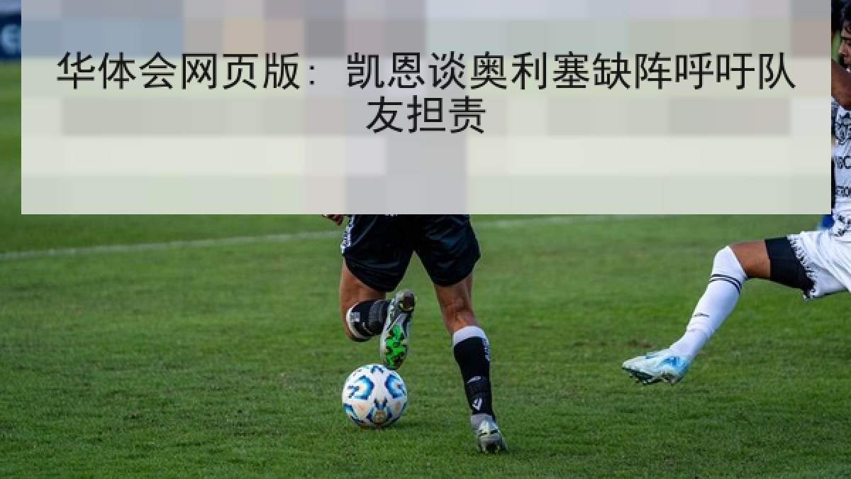 华体会网页版: 凯恩谈奥利塞缺阵呼吁队友担责