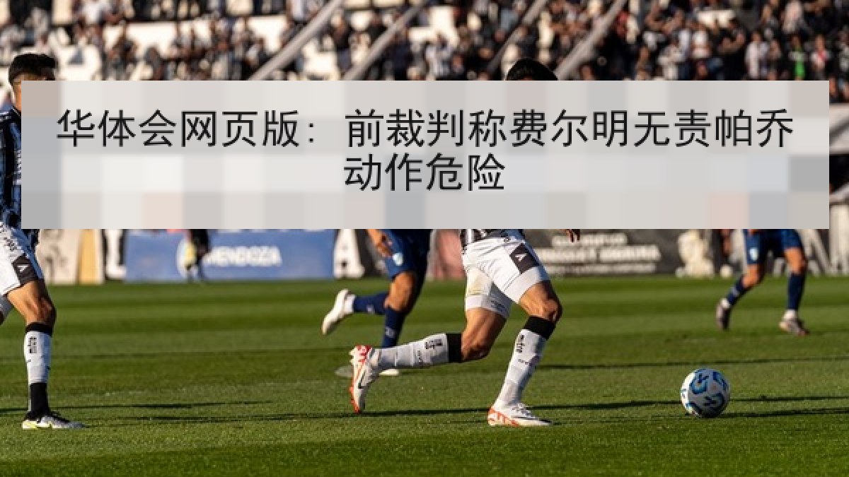 华体会网页版: 前裁判称费尔明无责帕乔动作危险 华体会网页版: 前裁判称费尔明无责帕乔动作危险